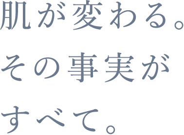 肌が変わる。その事実がすべて。